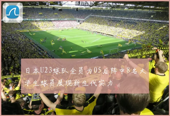 日本U23球队全员为05后阵中8名大学生球员展现新生代实力
