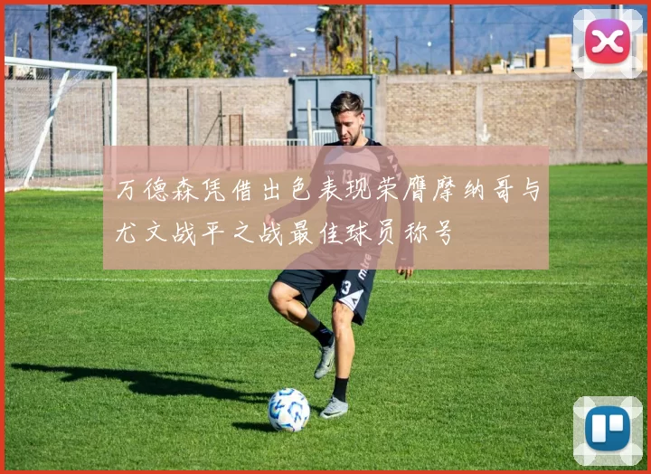 万德森凭借出色表现荣膺摩纳哥与尤文战平之战最佳球员称号