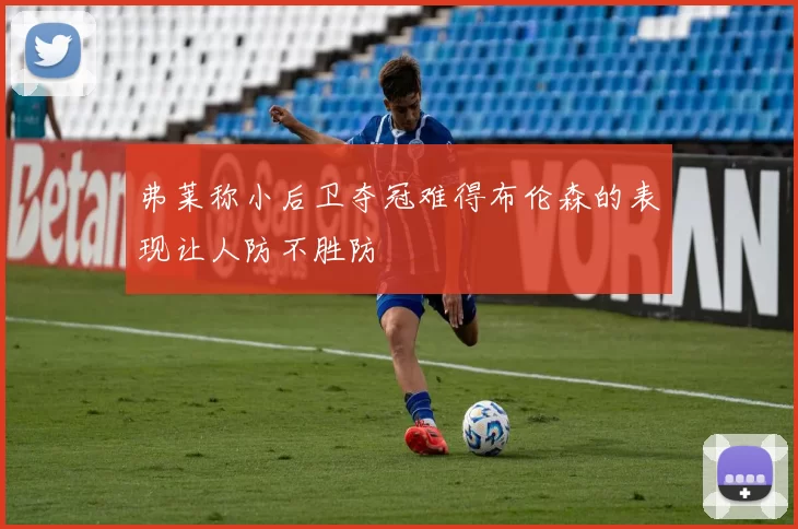 弗莱称小后卫夺冠难得布伦森的表现让人防不胜防