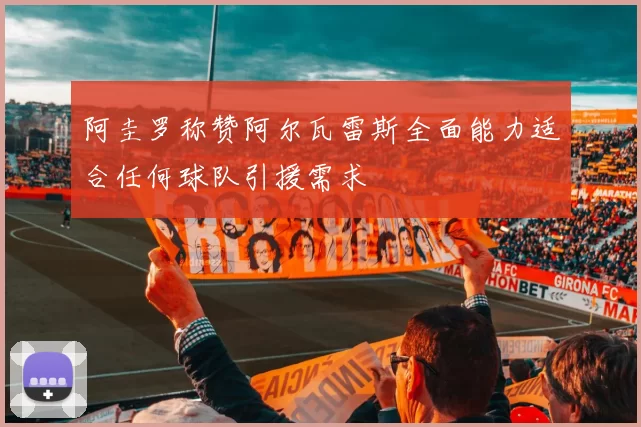 阿圭罗称赞阿尔瓦雷斯全面能力适合任何球队引援需求