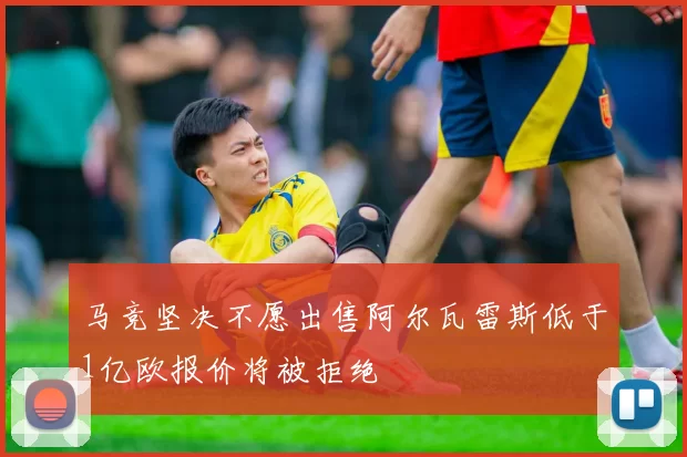 马竞坚决不愿出售阿尔瓦雷斯低于1亿欧报价将被拒绝