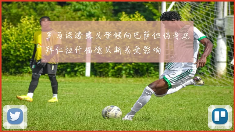 罗马诺透露戈登倾向巴萨但仍考虑拜仁拉什福德买断或受影响